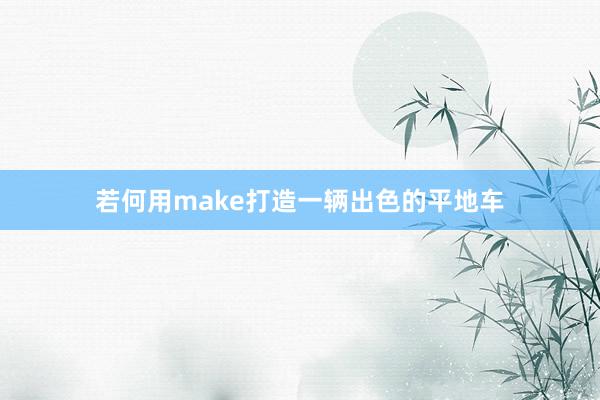 若何用make打造一辆出色的平地车