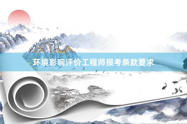 环境影响评价工程师报考条款要求