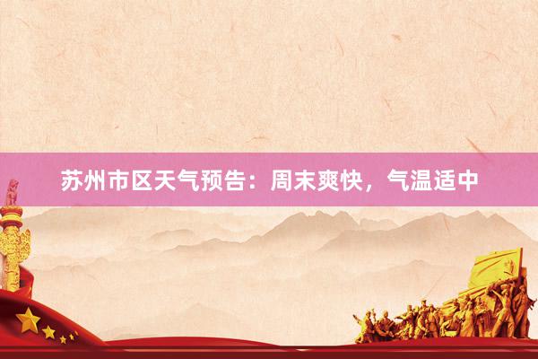 苏州市区天气预告：周末爽快，气温适中