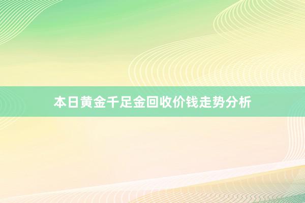 本日黄金千足金回收价钱走势分析