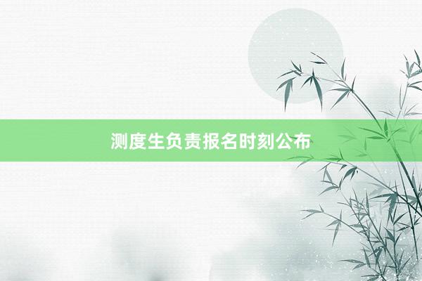 测度生负责报名时刻公布