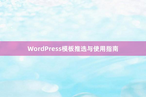 WordPress模板推选与使用指南