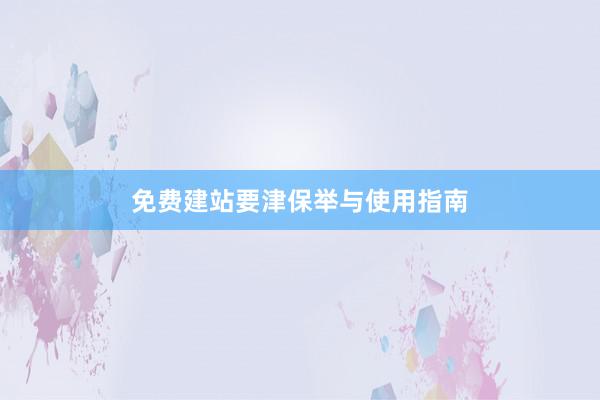 免费建站要津保举与使用指南