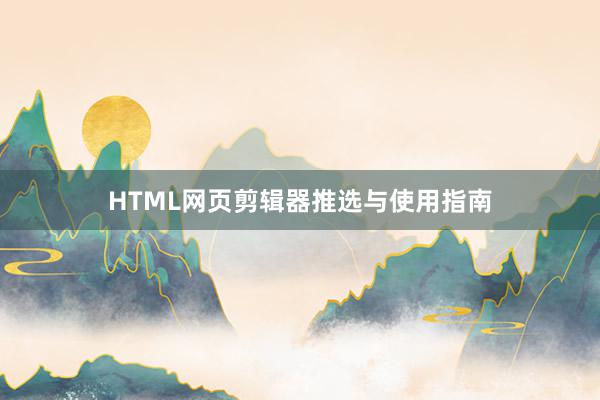 HTML网页剪辑器推选与使用指南